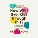 How Will I Ever Get Through This?: A Practical Guide to Navigating Life’s Toughest Times by Dr Lucy Hone