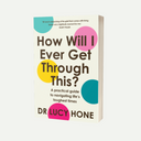 How Will I Ever Get Through This?: A Practical Guide to Navigating Life’s Toughest Times by Dr Lucy Hone